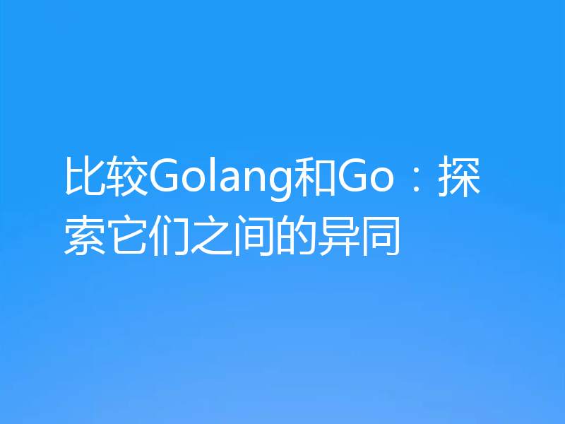 比较Golang和Go:探索它们之间的异同
