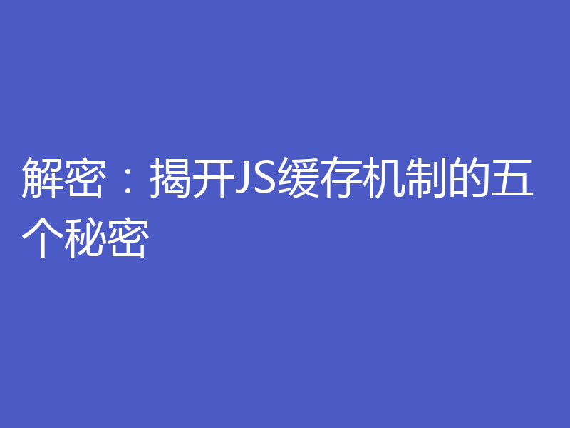 解密:揭开JS缓存机制的五个秘密