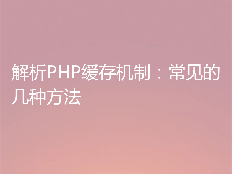解析PHP缓存机制:常见的几种方法