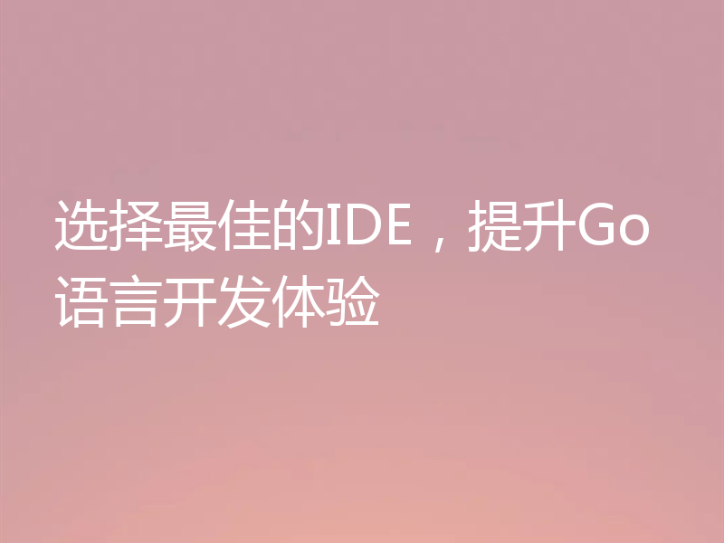 选择最佳的IDE,提升Go语言开发体验