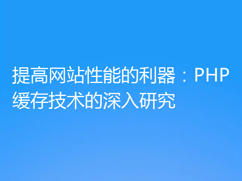 提高网站性能的利器:PHP缓存技术的深入研究