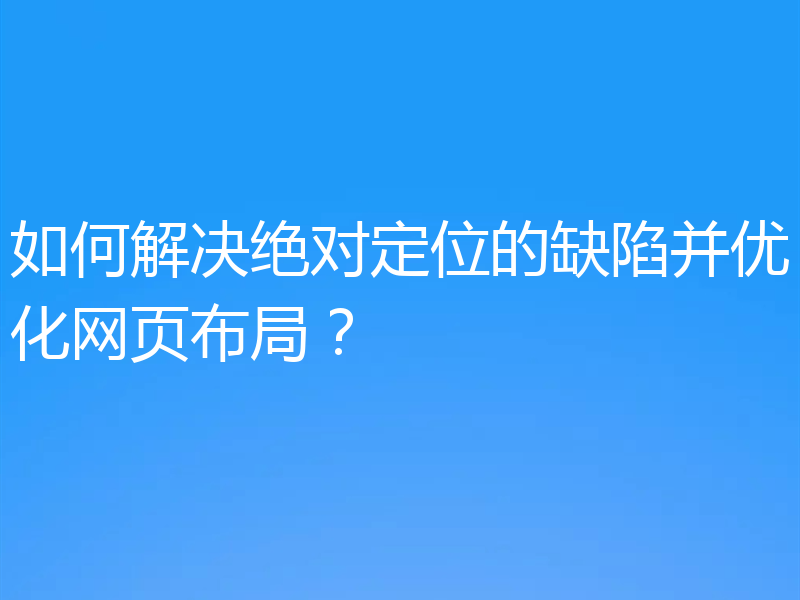 如何解决绝对定位的缺陷并优化网页布局?