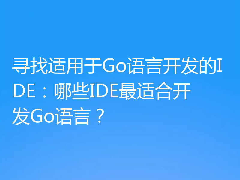 寻找适用于Go语言开发的IDE:哪些IDE最适合开发Go语言?