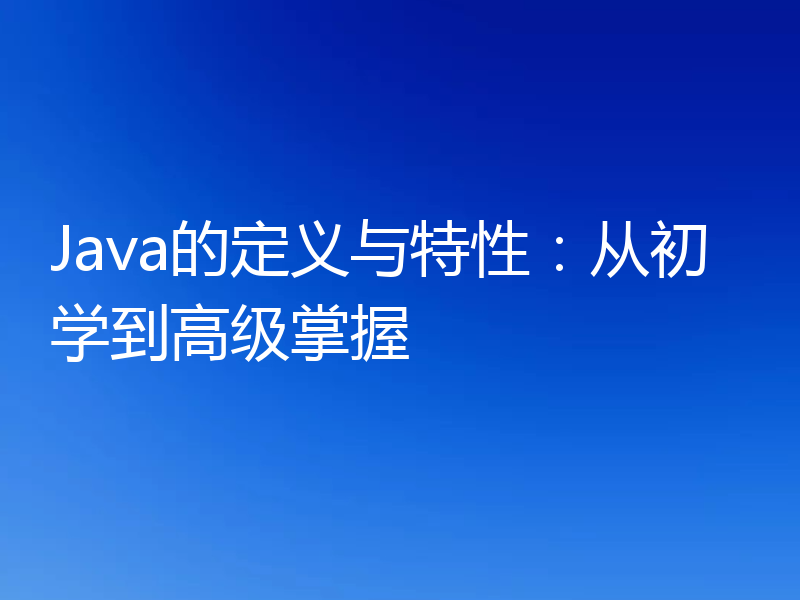 Java的定义与特性:从初学到高级掌握