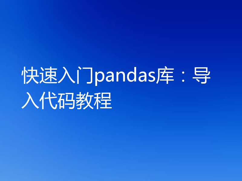 快速入门pandas库:导入代码教程