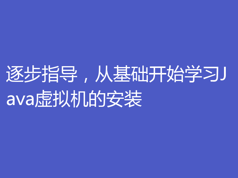 逐步指导，从基础开始学习Java虚拟机的安装