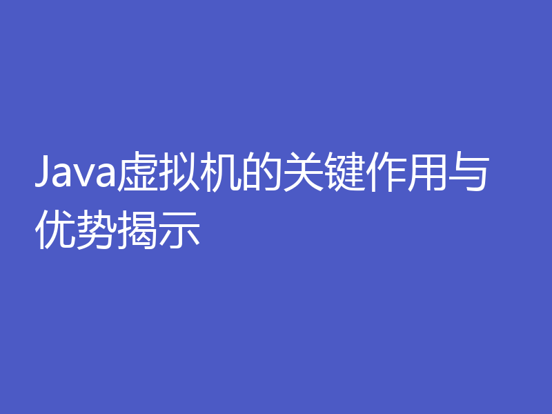 Java虚拟机的关键作用与优势揭示