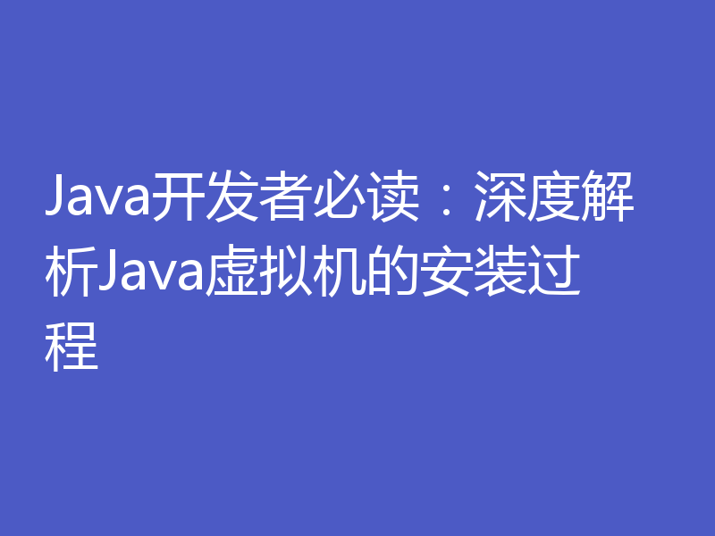 Java开发者必读:深度解析Java虚拟机的安装过程