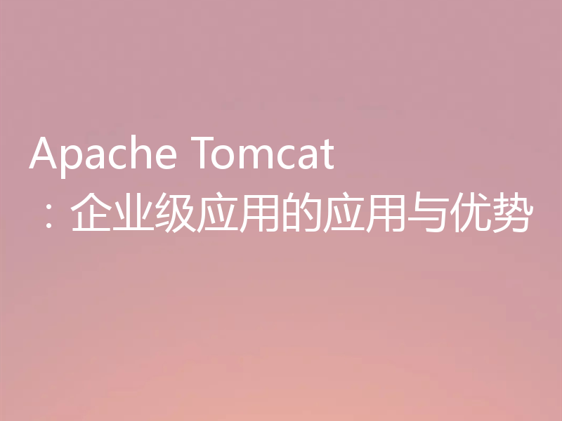 Apache Tomcat:企业级应用的应用与优势