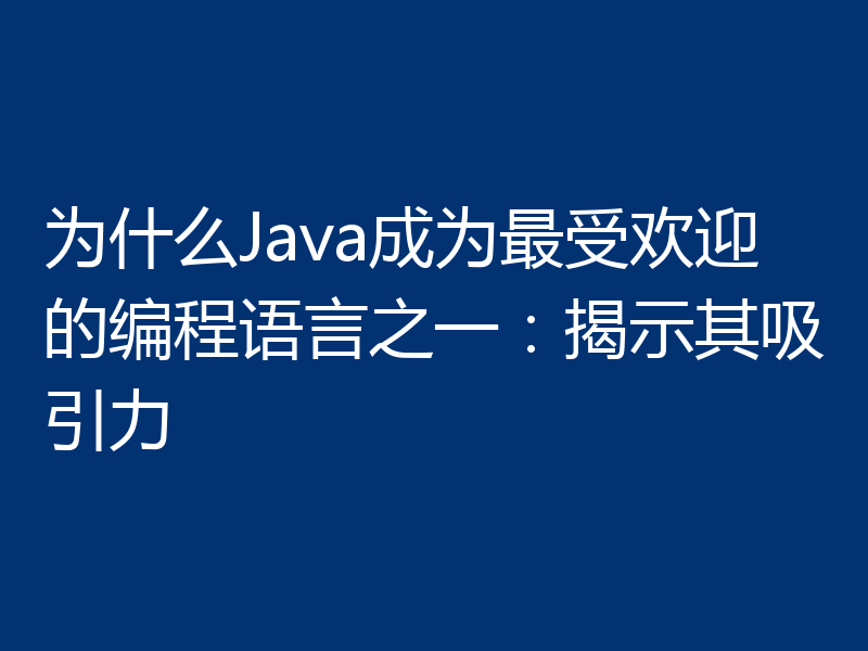 为什么Java成为最受欢迎的编程语言之一:揭示其吸引力
