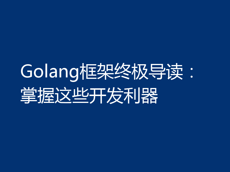 Golang框架终极导读:掌握这些开发利器