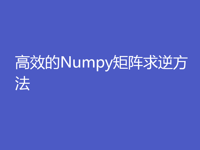 高效的Numpy矩阵求逆方法