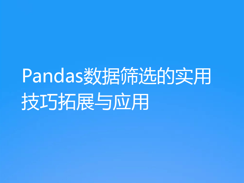 Pandas数据筛选的实用技巧拓展与应用