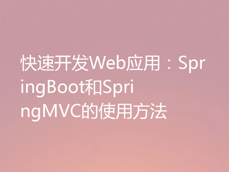 快速开发Web应用:SpringBoot和SpringMVC的使用方法