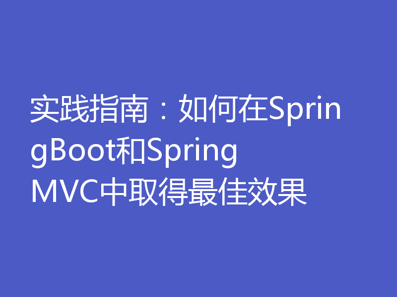 实践指南:如何在SpringBoot和SpringMVC中取得最佳效果
