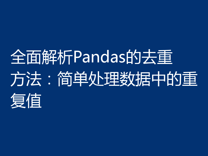 全面解析Pandas的去重方法:简单处理数据中的重复值