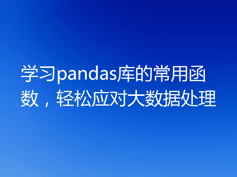 学习pandas库的常用函数,轻松应对大数据处理