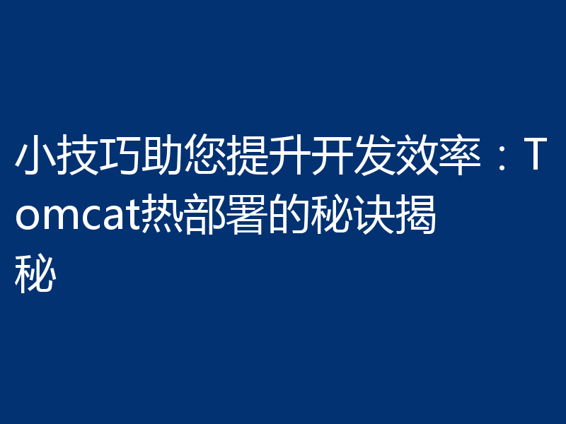 小技巧助您提升开发效率:Tomcat热部署的秘诀揭秘