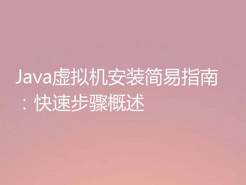 Java虚拟机安装简易指南:快速步骤概述