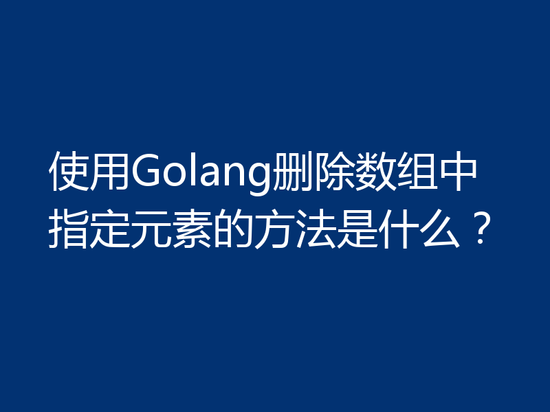 使用Golang删除数组中指定元素的方法是什么?