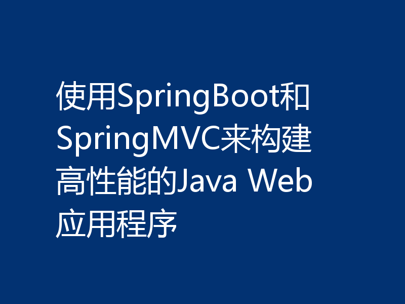 使用SpringBoot和SpringMVC来构建高性能的Java Web应用程序