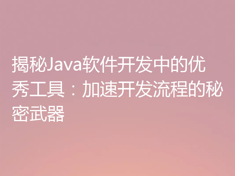 揭秘Java软件开发中的优秀工具:加速开发流程的秘密武器