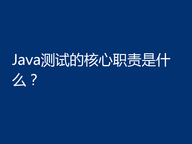 Java测试的核心职责是什么?