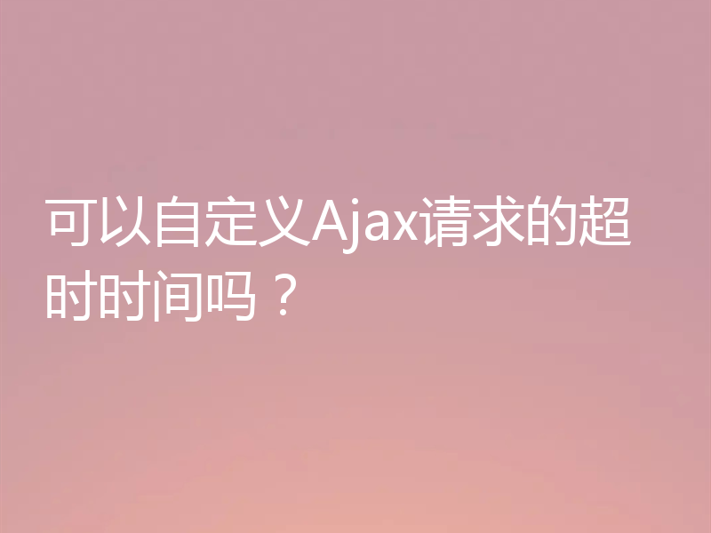 可以自定义Ajax请求的超时时间吗?
