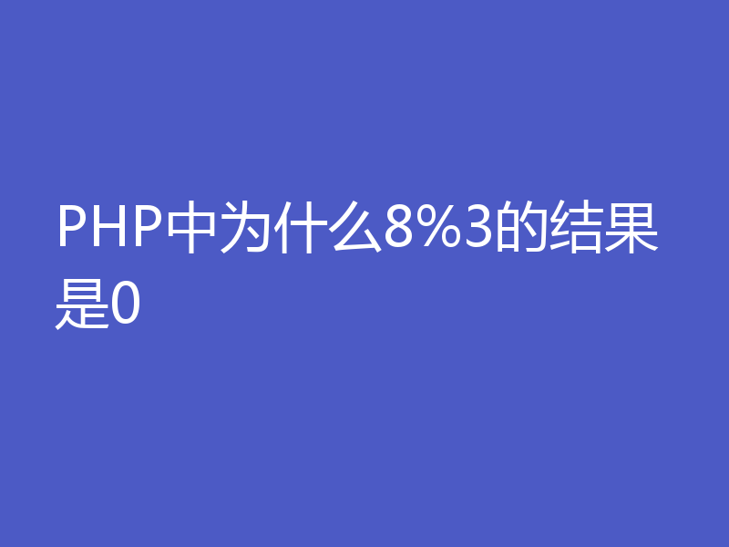 PHP中为什么8%3的结果是0