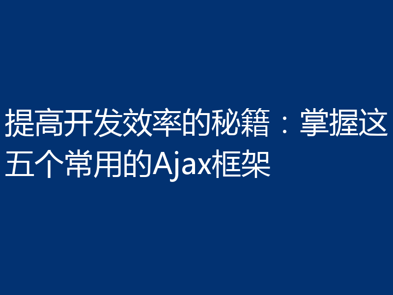 提高开发效率的秘籍:掌握这五个常用的Ajax框架