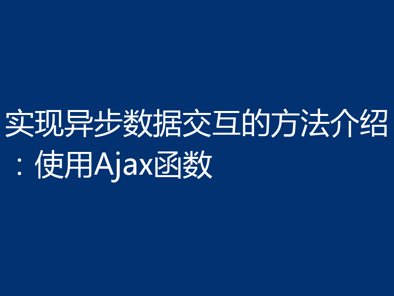 实现异步数据交互的方法介绍:使用Ajax函数