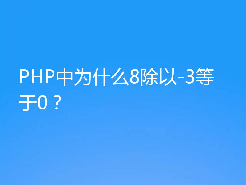 PHP中为什么8除以-3等于0?