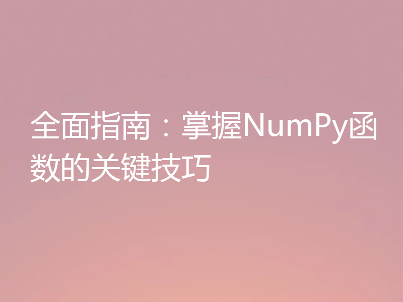 全面指南:掌握NumPy函数的关键技巧