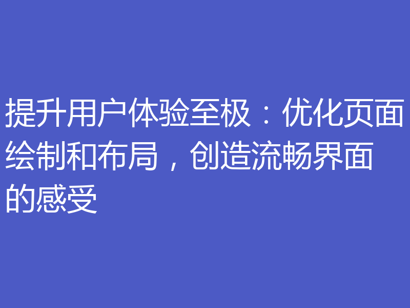 提升用户体验至极:优化页面绘制和布局,创造流畅界面的感受