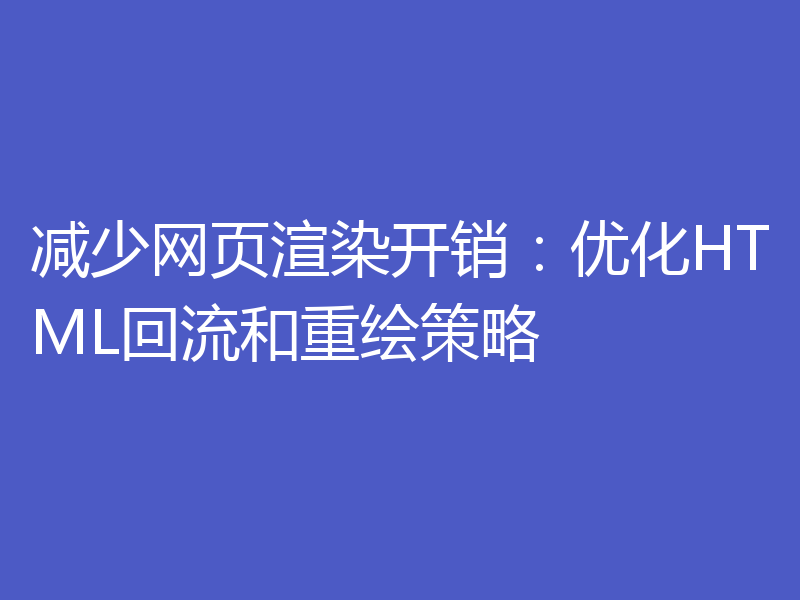 减少网页渲染开销:优化HTML回流和重绘策略