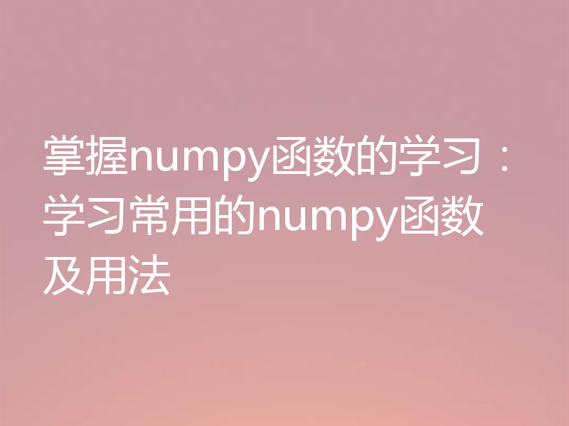 掌握numpy函数的学习:学习常用的numpy函数及用法