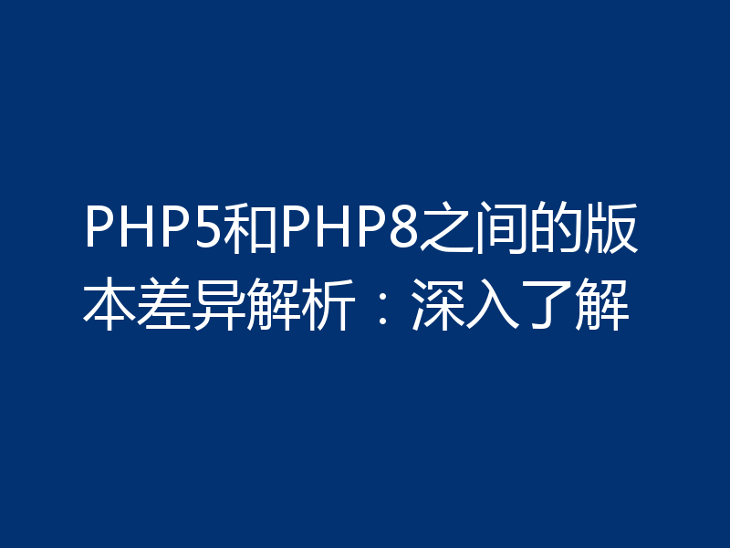 PHP5和PHP8之间的版本差异解析:深入了解