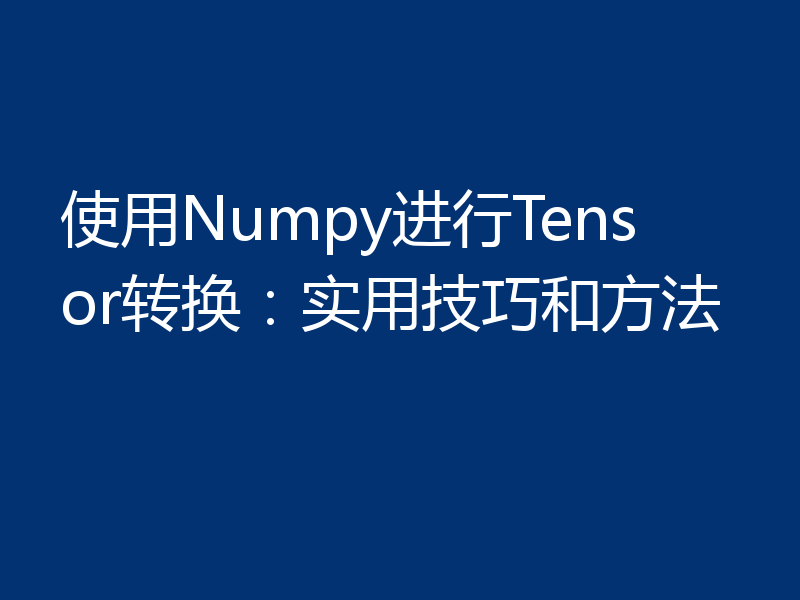 使用Numpy进行Tensor转换:实用技巧和方法