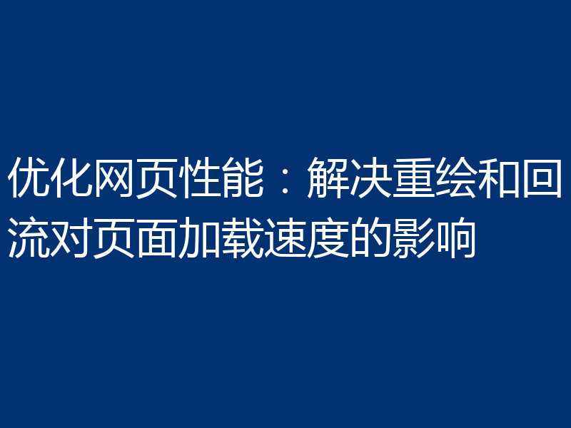优化网页性能:解决重绘和回流对页面加载速度的影响