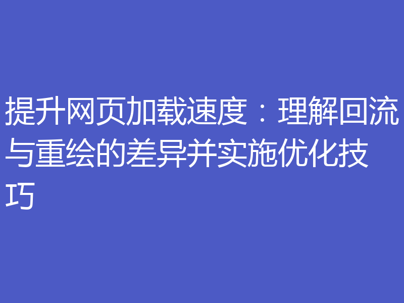 提升网页加载速度:理解回流与重绘的差异并实施优化技巧