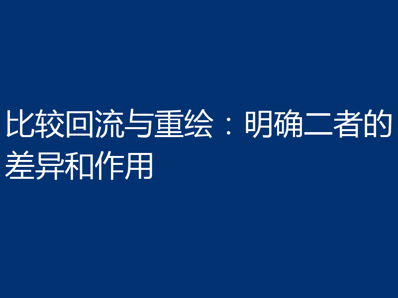 比较回流与重绘:明确二者的差异和作用