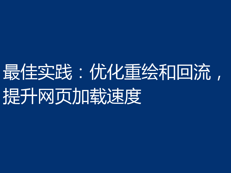 最佳实践:优化重绘和回流,提升网页加载速度