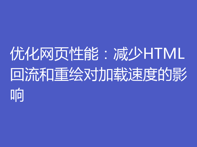 优化网页性能:减少HTML回流和重绘对加载速度的影响