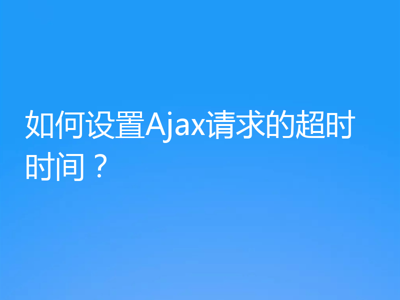 如何设置Ajax请求的超时时间？