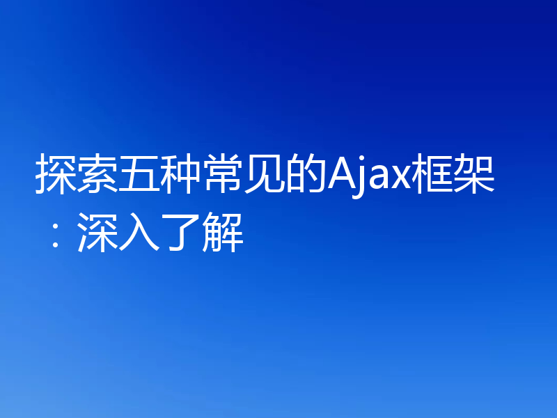 探索五种常见的Ajax框架:深入了解