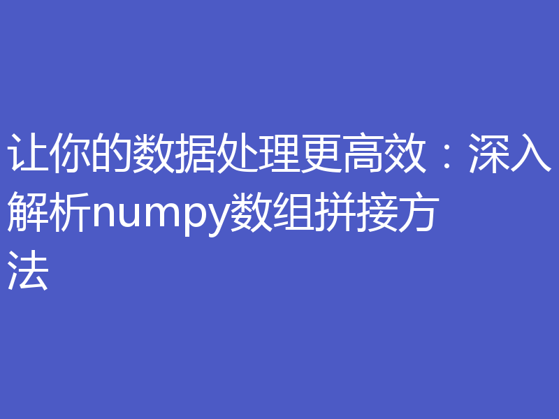 让你的数据处理更高效:深入解析numpy数组拼接方法