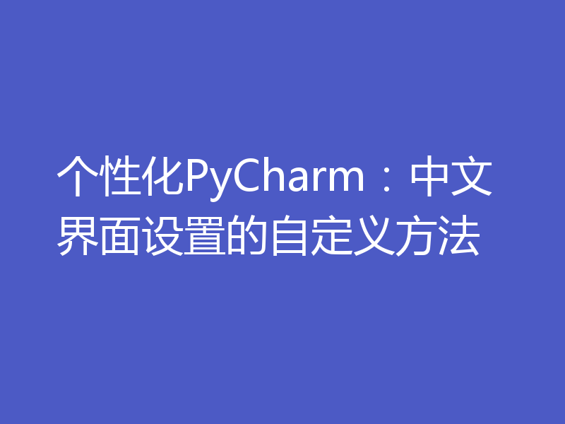 个性化PyCharm:中文界面设置的自定义方法