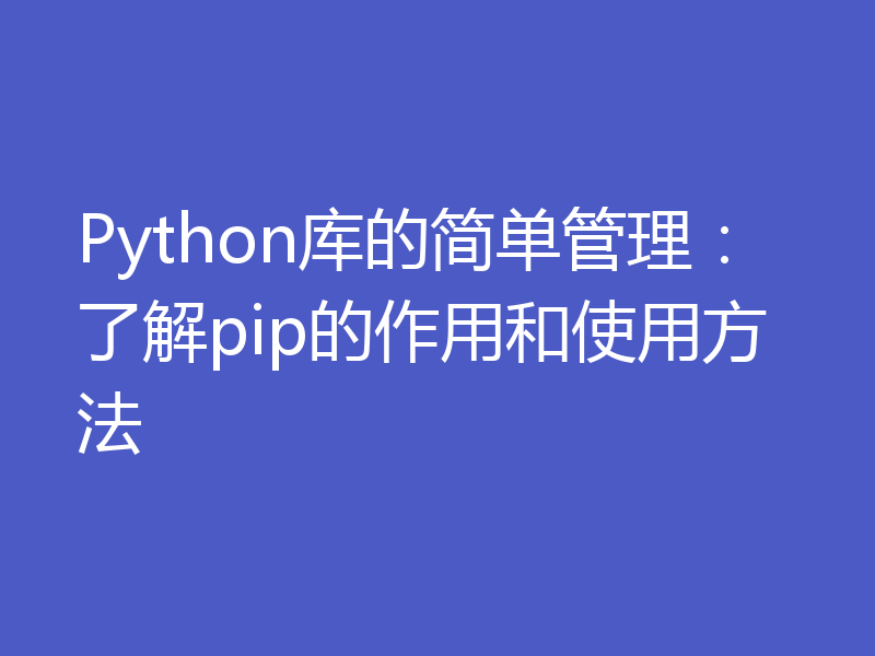 Python库的简单管理:了解pip的作用和使用方法