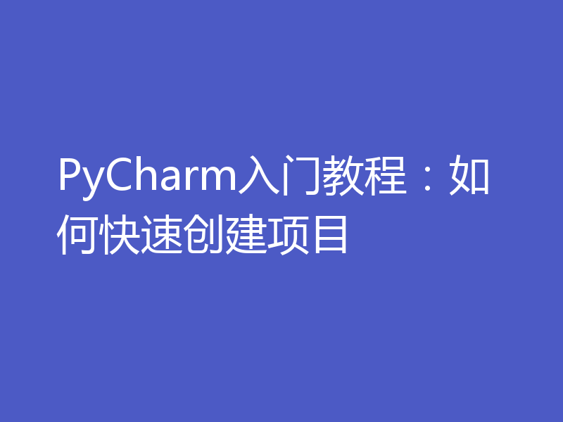 PyCharm入门教程:如何快速创建项目