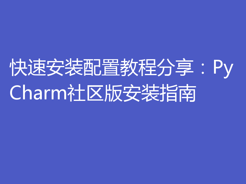 快速安装配置教程分享:PyCharm社区版安装指南